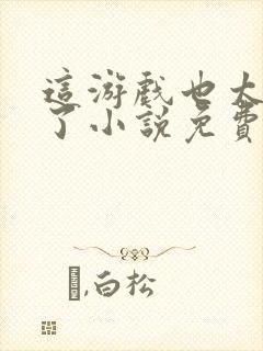 这游戏也太真实了小说免费阅读的