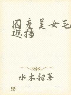 国产美女毛片无遮挡