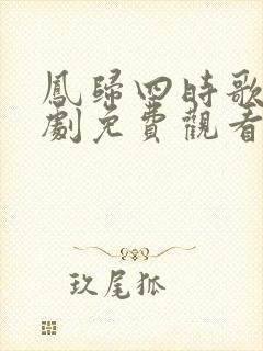 凤归四时歌电视剧免费观看西瓜封面