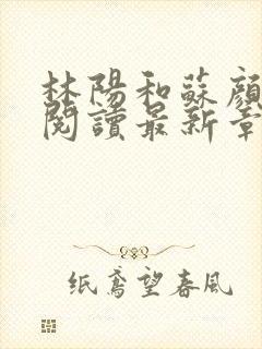 林阳和苏颜免费阅读最新章节