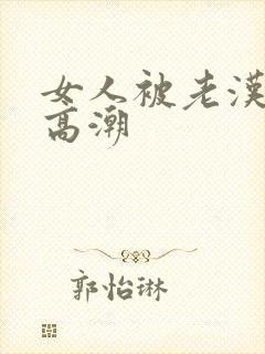 女人被老汉摸到高潮