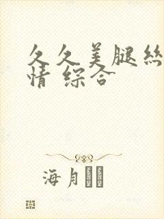 久久美腿丝袜激情 综合