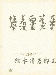 绝美白莲在线教学漫画免费观看下拉式六漫画