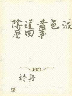 阴道黄色液体怎么回事