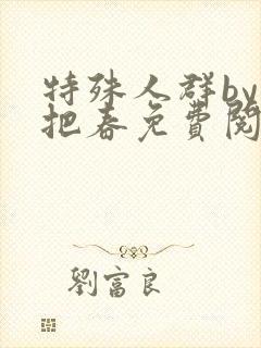 特殊人群by一把春免费阅读笔趣阁