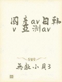 国产av日韩aⅴ亚洲av