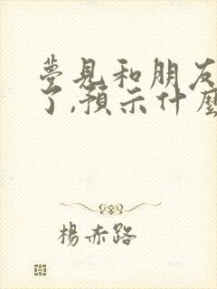 梦见和朋友和好了,预示什么