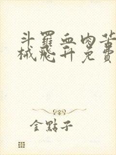 斗罗血肉苦弱机械飞升免费阅读笔趣阁