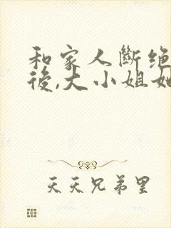 和家人断绝关系后,大小姐她飒爆了短剧结局