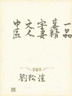 中文字幕一区二区人妻精品专区