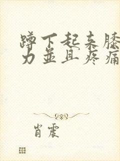 蹲下起来膝盖无力并且疼痛怎么治