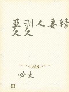 亚洲人妻精品久久久