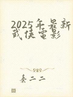 2025年最新武侠电影