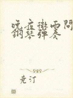 晚夜微雨问海棠钢琴弹奏