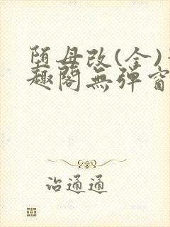 堕母改(全)笔趣阁无弹窗免费阅读笔趣