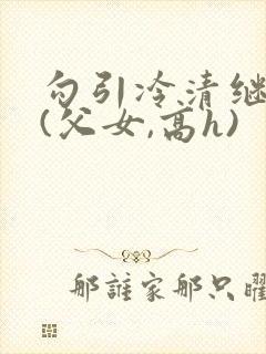 勾引冷清继父后(父女,高h)