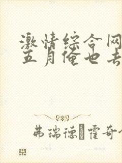 激情综合网激情五月俺也去我