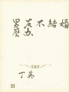 男友不结婚该怎么办