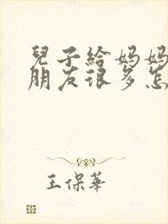 儿子给妈妈说女朋友很多怎么回复