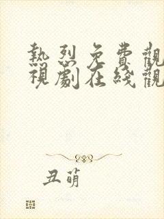 热烈免费观看电视剧在线观看全集