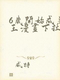 6岁开始成为女王漫画下拉式免费阅读