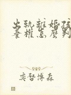 出轨离婚孩子抚养权怎么判定标准