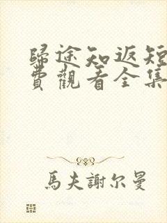 归途知返短剧免费观看全集高清