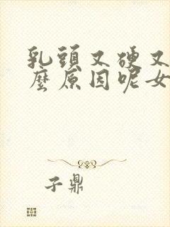 乳头又硬又痛什么原因呢女性