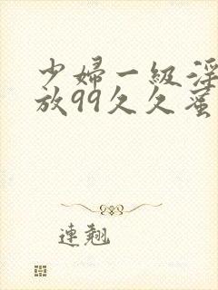 少妇一级淫片免放99久久蜜av