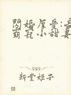 闪婚厚爱:帝少霸宠小甜妻 伊人