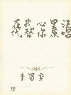 在我心里没人能代替你原唱