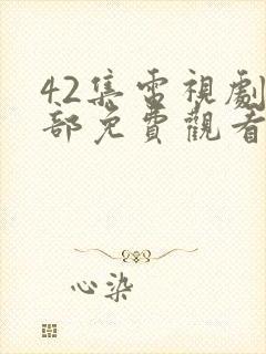 42集电视剧全部免费观看