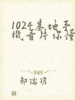 1024基地手机看片你懂的