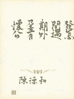 怀孕期间发现老公有外遇怎么办