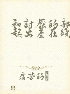 和讨厌的部长一起出差在线观看封面