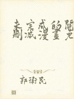 未完成的关系未删减漫画免费阅读