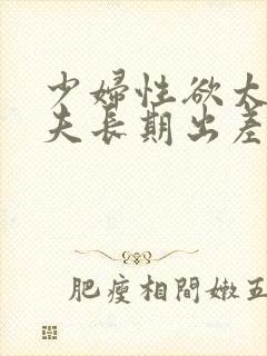 少妇性欲太强丈夫长期出差勾引邻居开房过程