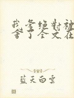 我爹绝对被人夺舍了全文在线阅读