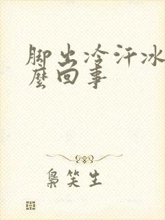 脚出冷汗冰凉怎么回事