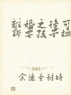 离婚之后可以起诉要孩子抚养费吗封面