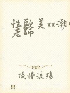 性欧美xx潮喷老师