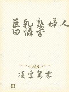 巨乳熟妇人妻武田怜香