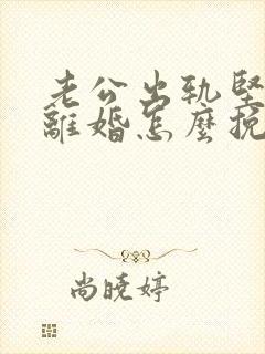 老公出轨坚决要离婚怎么挽留