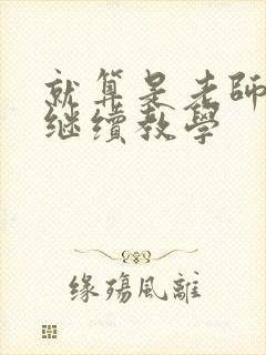 就算是老师也想继续教学