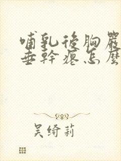 哺乳后胸严重下垂干瘪怎么丰胸封面