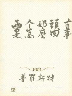 两个奶头有点疼是怎么回事