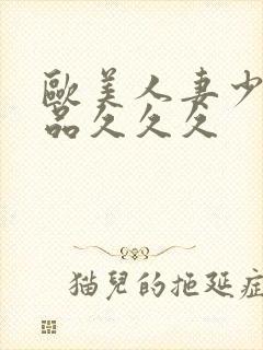 欧美人妻少妇精品久久久