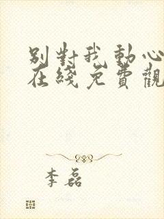 别对我动心高清在线免费观看全集