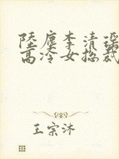 陆尘李清瑶我的高冷女总裁