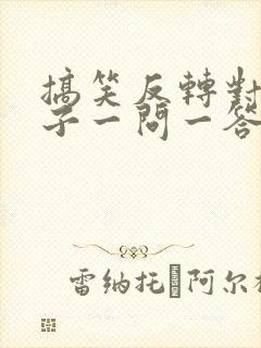 搞笑反转对话段子一问一答